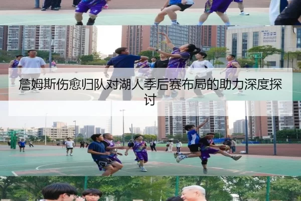 詹姆斯伤愈归队对湖人季后赛布局的助力深度探讨